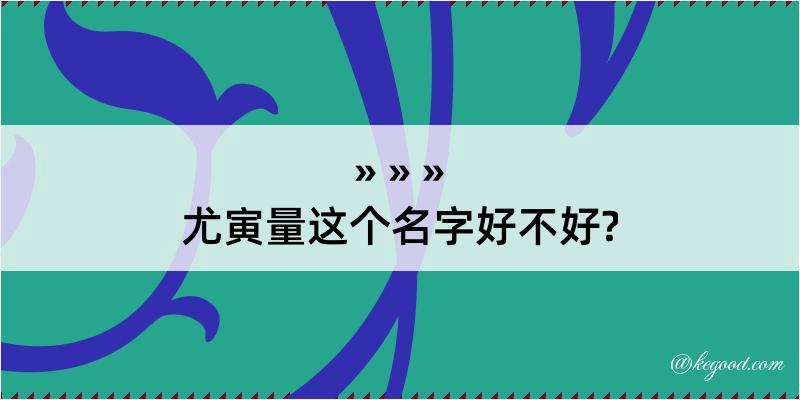 尤寅量这个名字好不好?