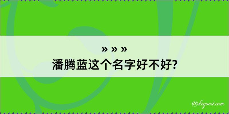 潘腾蓝这个名字好不好?