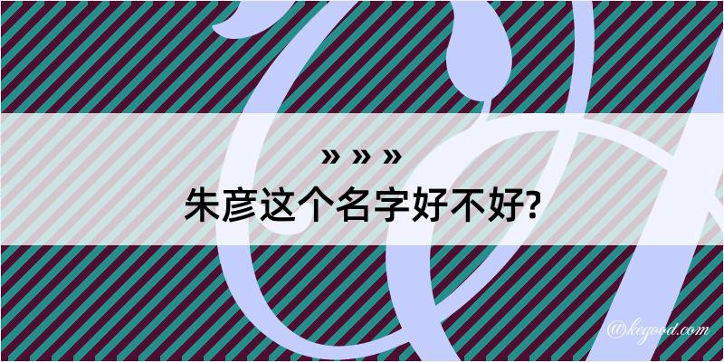 朱彦这个名字好不好?