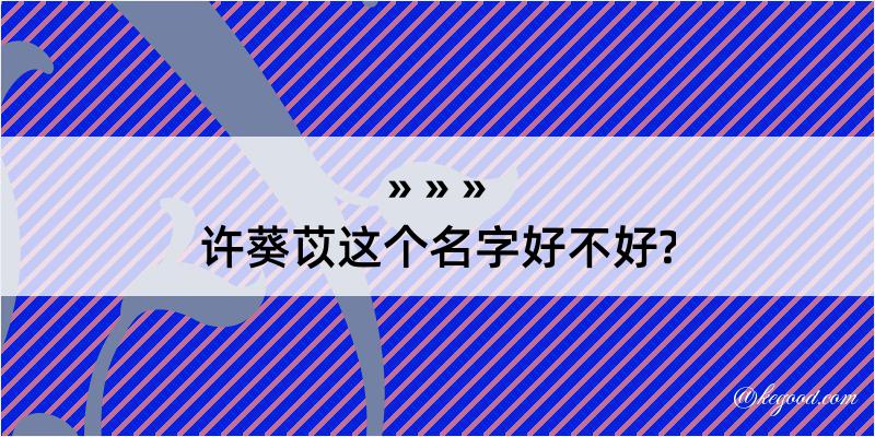 许葵苡这个名字好不好?