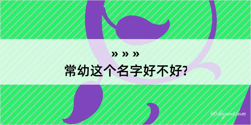 常幼这个名字好不好?