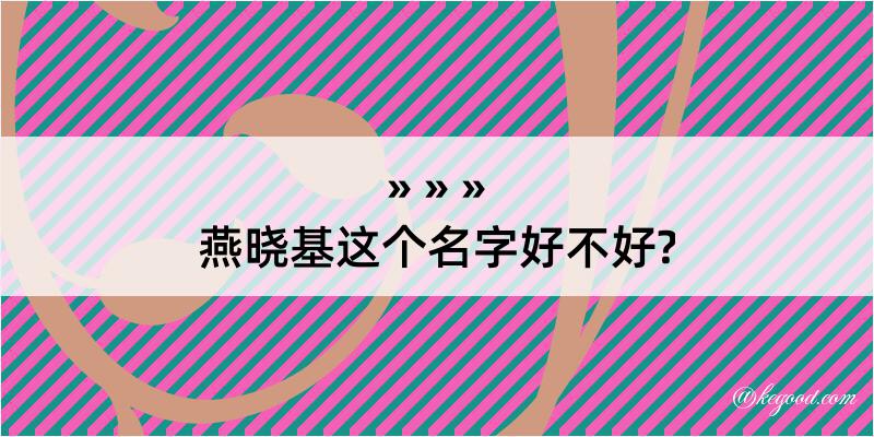 燕晓基这个名字好不好?