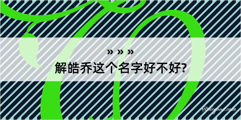 解皓乔这个名字好不好?