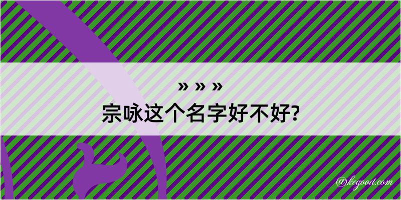 宗咏这个名字好不好?