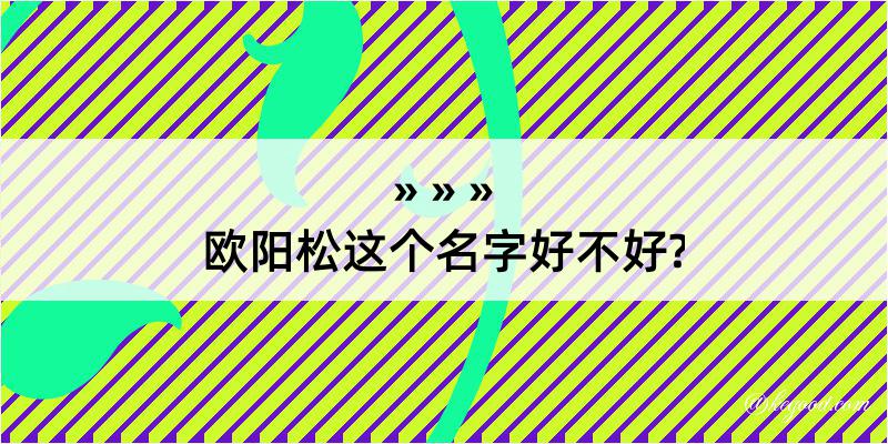 欧阳松这个名字好不好?