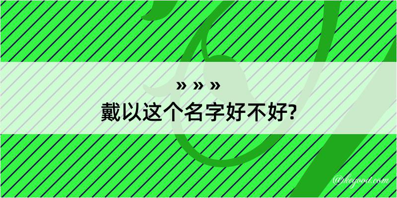 戴以这个名字好不好?