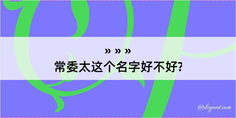 常委太这个名字好不好?