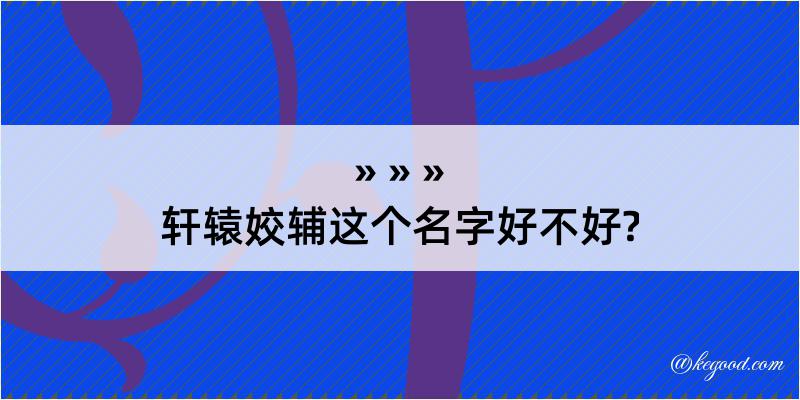 轩辕姣辅这个名字好不好?