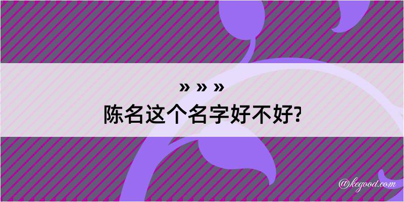 陈名这个名字好不好?