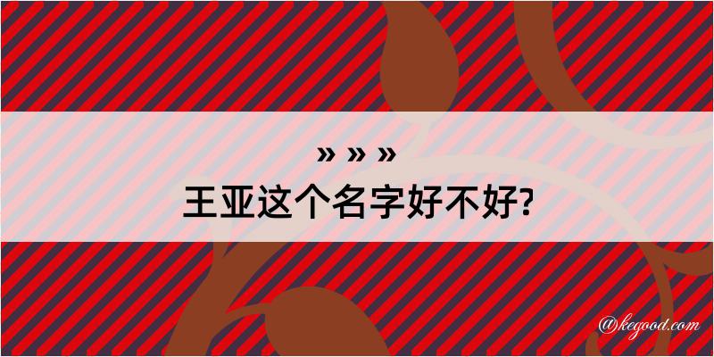 王亚这个名字好不好?