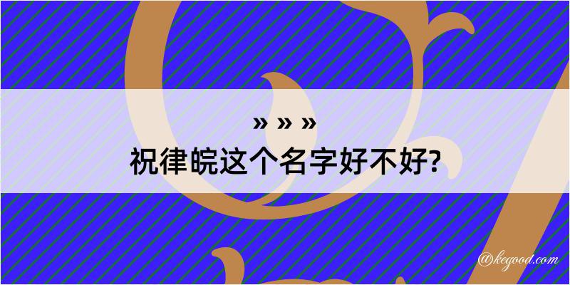 祝律皖这个名字好不好?