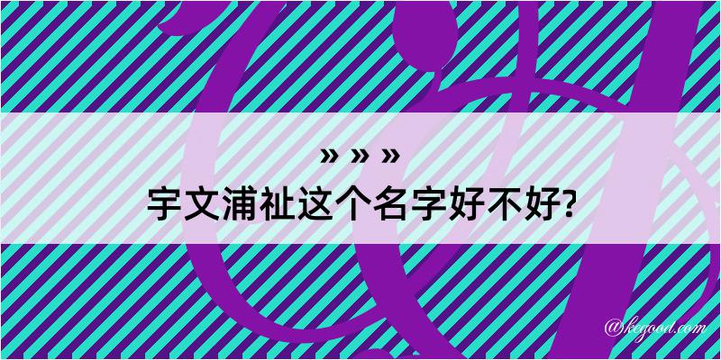 宇文浦祉这个名字好不好?