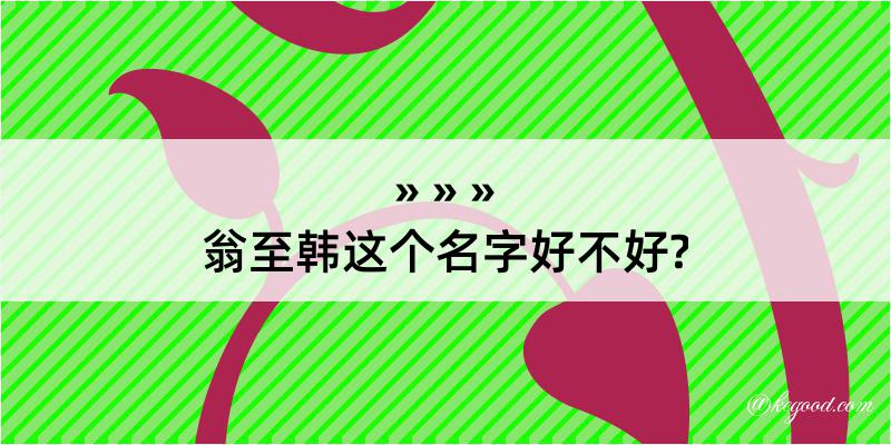 翁至韩这个名字好不好?