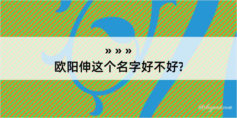 欧阳伸这个名字好不好?