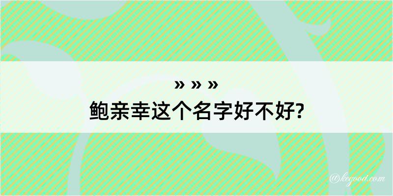 鲍亲幸这个名字好不好?