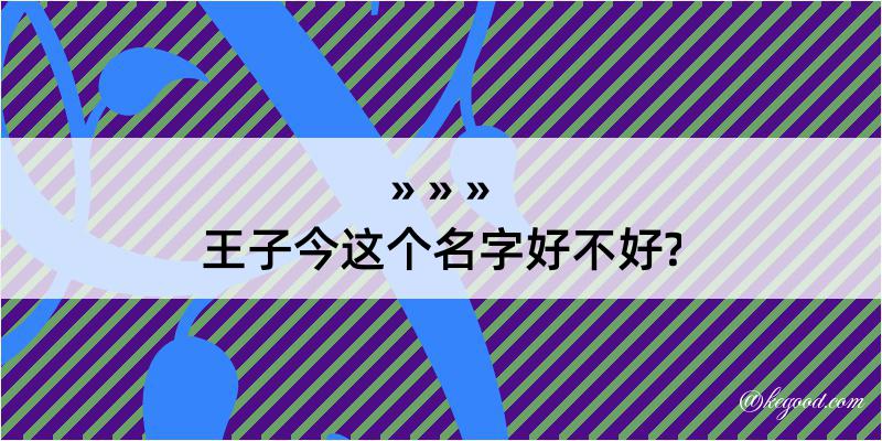 王子今这个名字好不好?