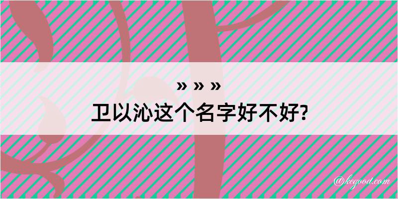 卫以沁这个名字好不好?