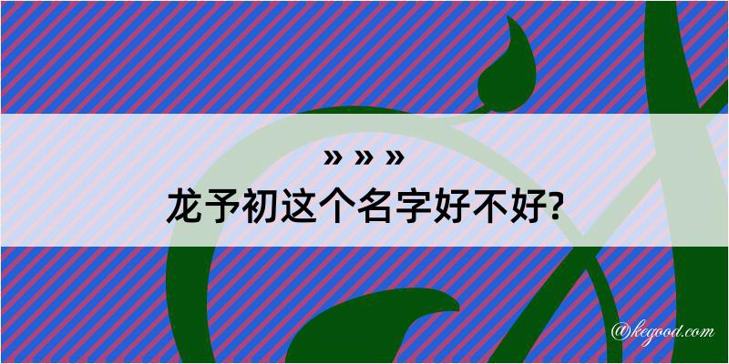 龙予初这个名字好不好?