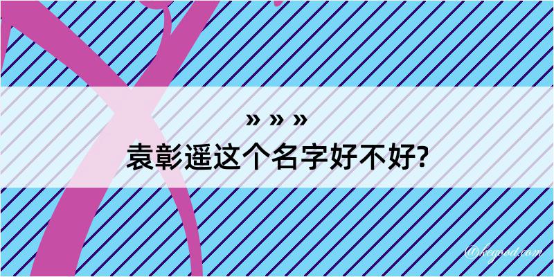 袁彰遥这个名字好不好?