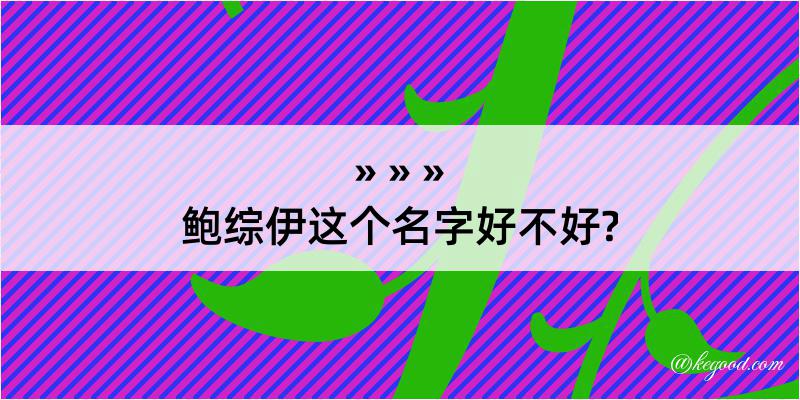 鲍综伊这个名字好不好?