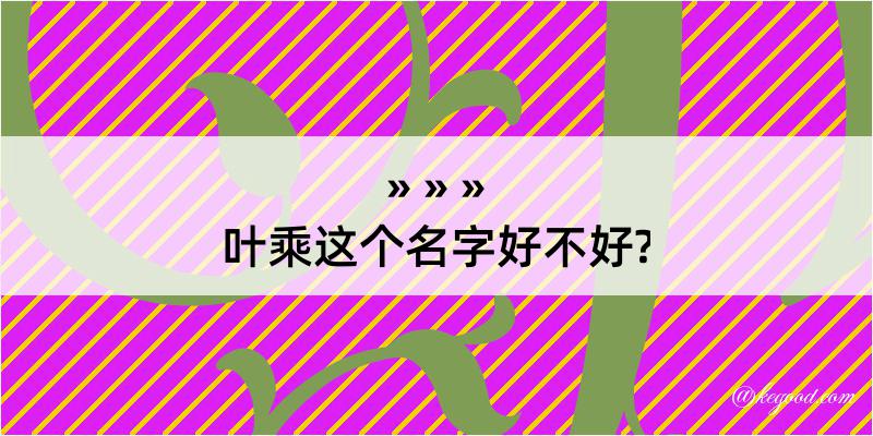 叶乘这个名字好不好?