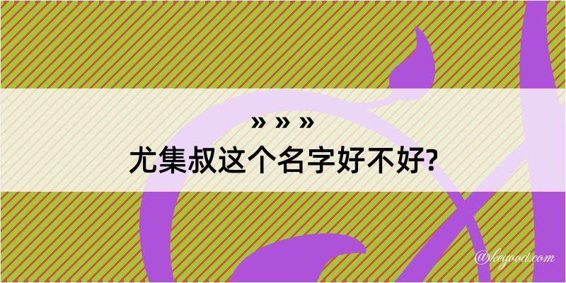 尤集叔这个名字好不好?