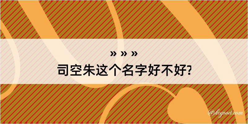 司空朱这个名字好不好?