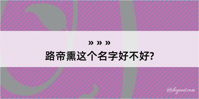 路帝熏这个名字好不好?