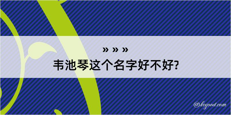 韦池琴这个名字好不好?