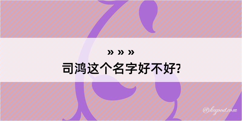 司鸿这个名字好不好?