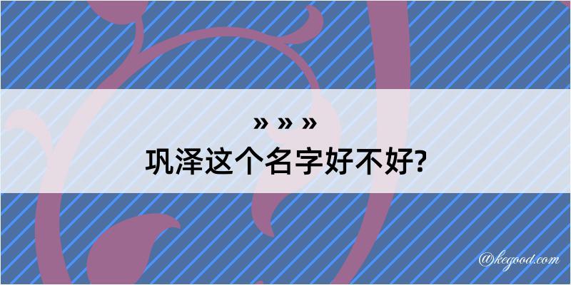 巩泽这个名字好不好?