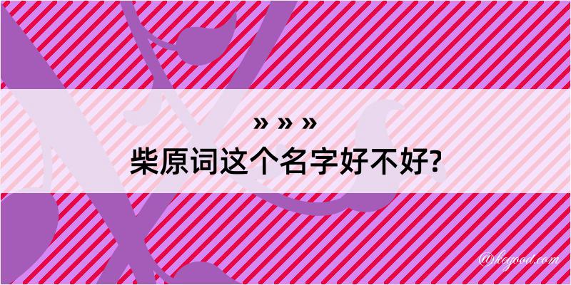 柴原词这个名字好不好?