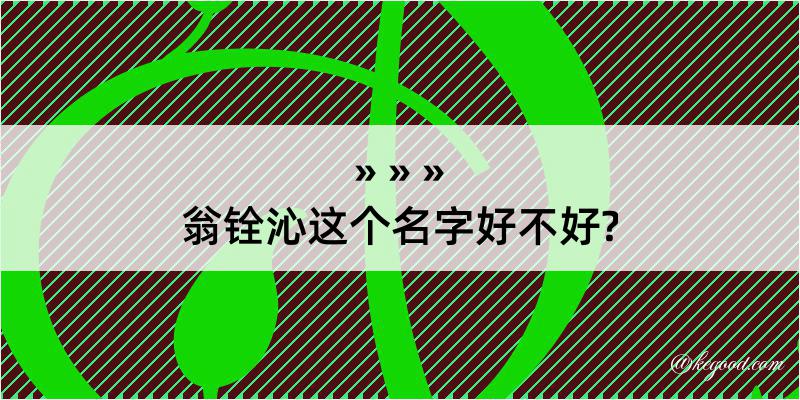 翁铨沁这个名字好不好?