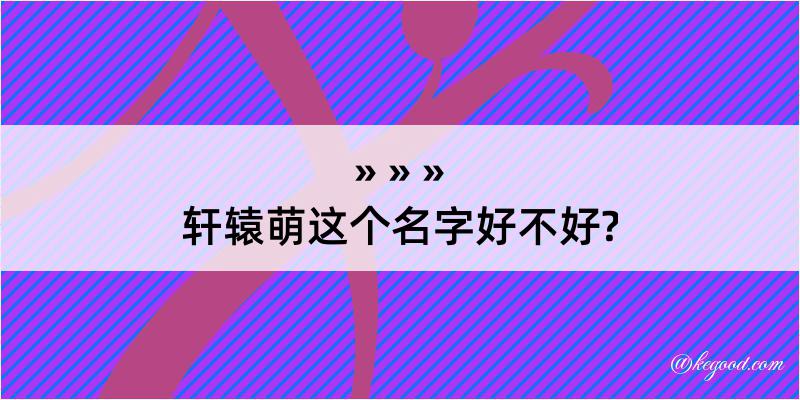 轩辕萌这个名字好不好?