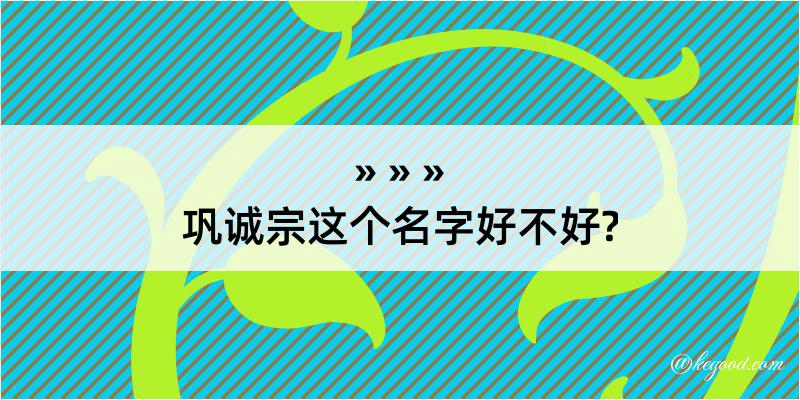 巩诚宗这个名字好不好?