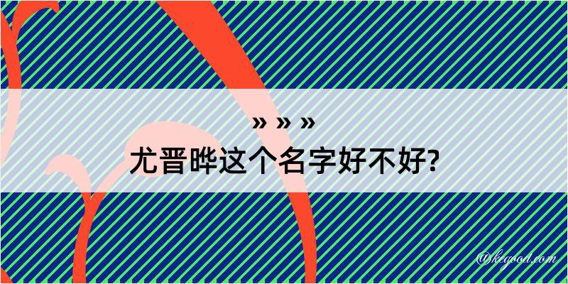 尤晋晔这个名字好不好?