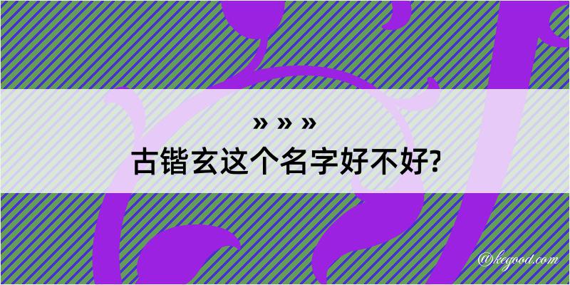 古锴玄这个名字好不好?