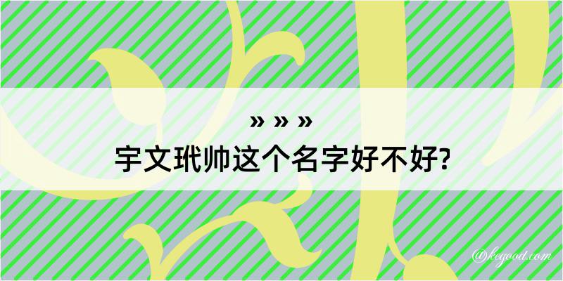 宇文玳帅这个名字好不好?