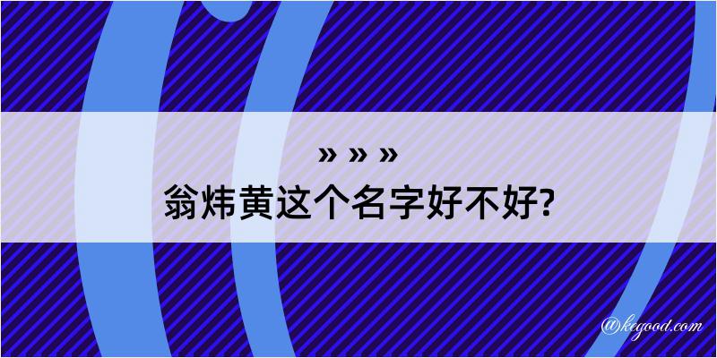 翁炜黄这个名字好不好?