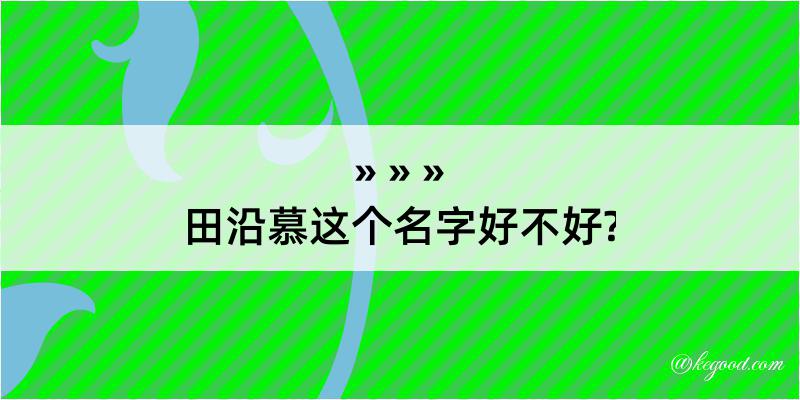 田沿慕这个名字好不好?