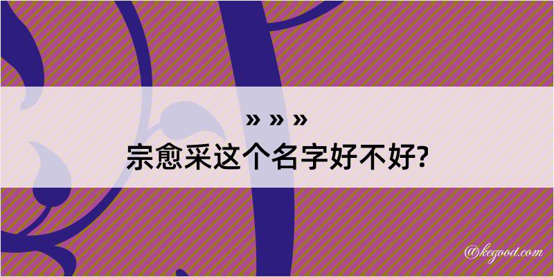 宗愈采这个名字好不好?