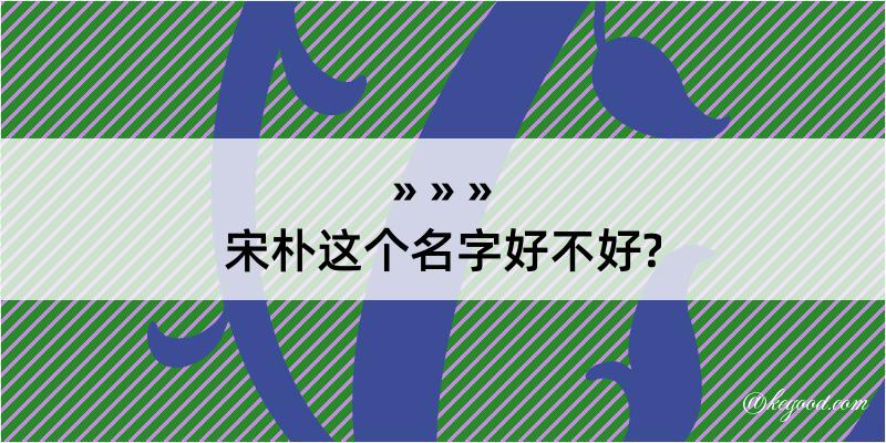 宋朴这个名字好不好?