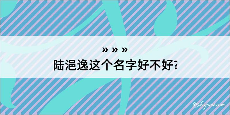 陆浥逸这个名字好不好?