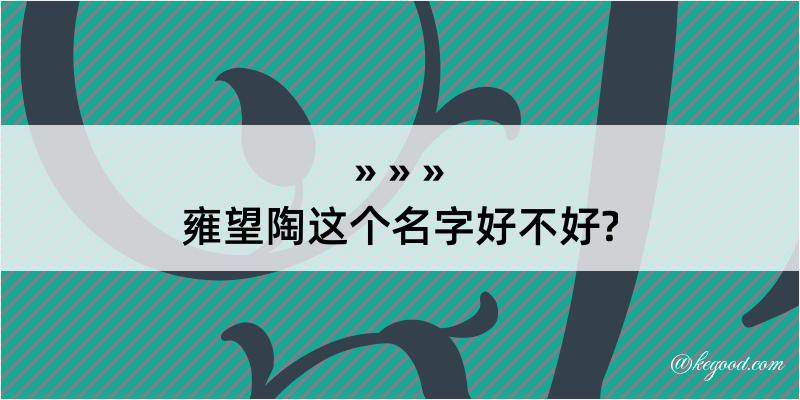 雍望陶这个名字好不好?