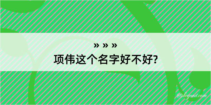 项伟这个名字好不好?