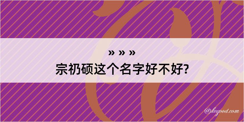 宗礽硕这个名字好不好?