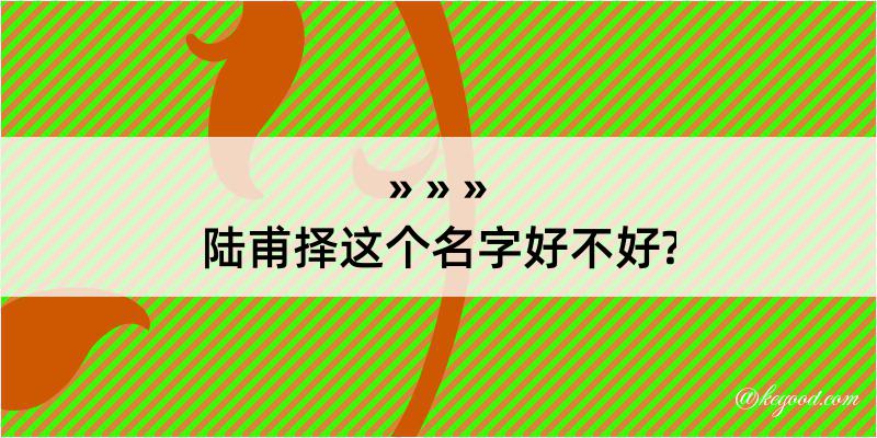 陆甫择这个名字好不好?