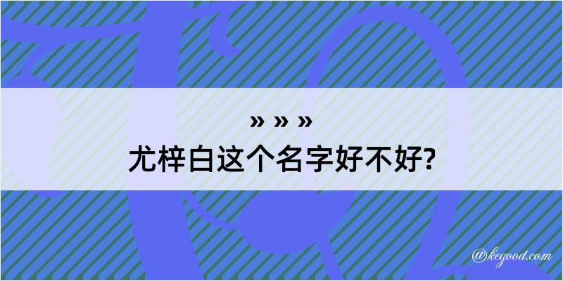 尤梓白这个名字好不好?