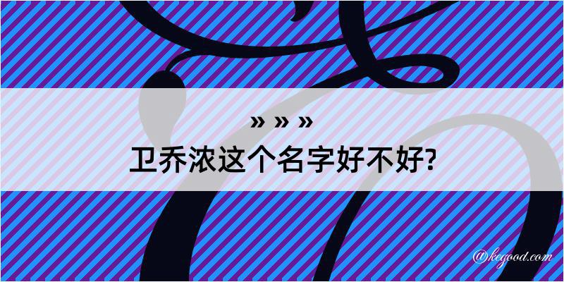 卫乔浓这个名字好不好?