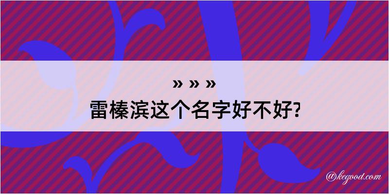 雷榛滨这个名字好不好?